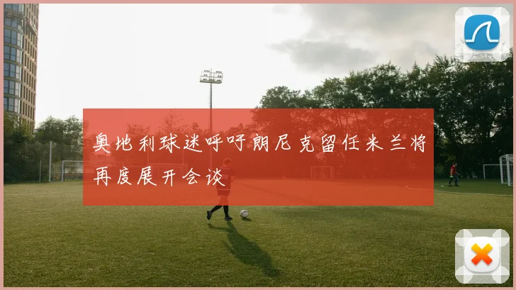 奥地利球迷呼吁朗尼克留任米兰将再度展开会谈