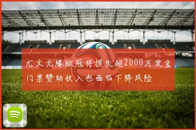 尤文无缘欧冠将损失超2000万奖金门票赞助收入也面临下降风险