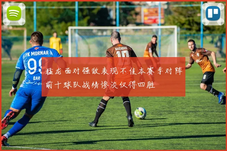 猛龙面对强敌表现不佳本赛季对阵前十球队战绩惨淡仅得四胜