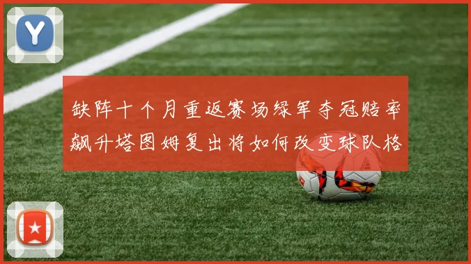 缺阵十个月重返赛场绿军夺冠赔率飙升塔图姆复出将如何改变球队格局