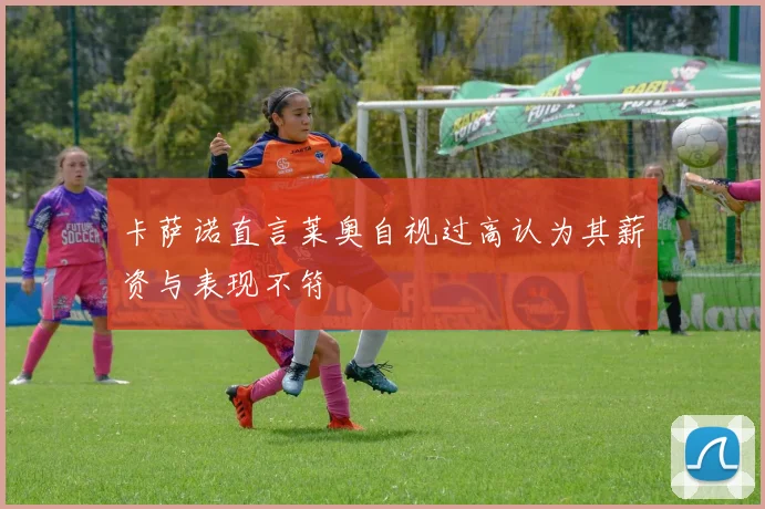 卡萨诺直言莱奥自视过高认为其薪资与表现不符