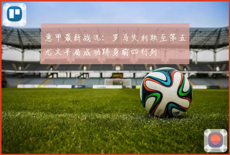 意甲最新战况：罗马失利跌至第五尤文平局成功跻身前四行列