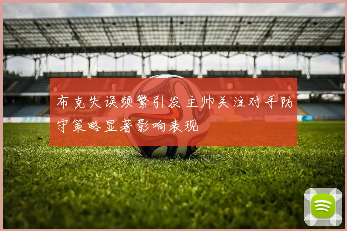 布克失误频繁引发主帅关注对手防守策略显著影响表现
