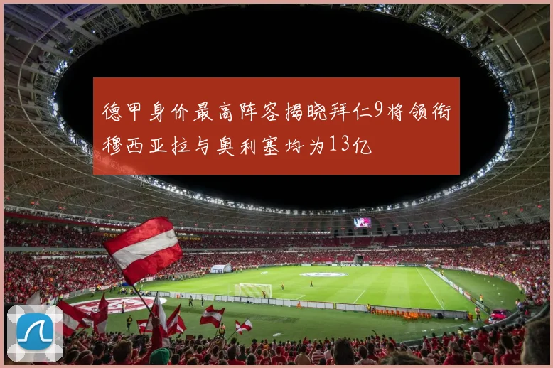 德甲身价最高阵容揭晓拜仁9将领衔穆西亚拉与奥利塞均为13亿