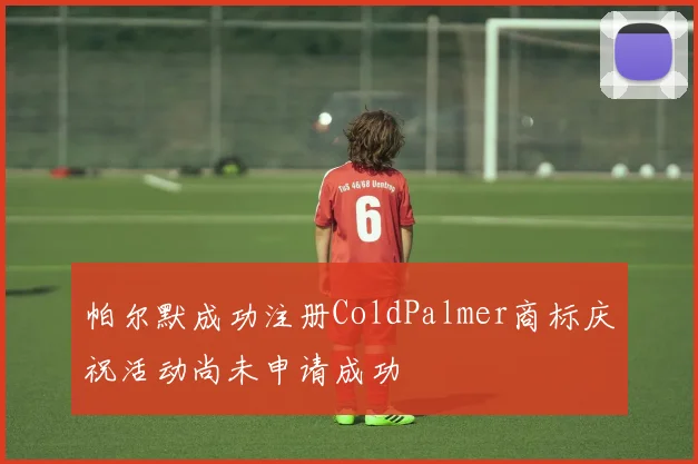 帕尔默成功注册ColdPalmer商标庆祝活动尚未申请成功