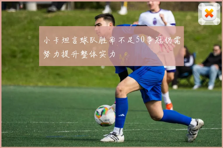 小卡坦言球队胜率不足50争冠仍需努力提升整体实力